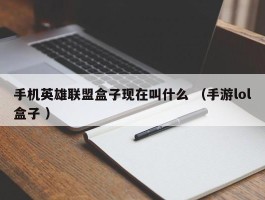 手机英雄联盟盒子现在叫什么 （手游lol盒子 ）