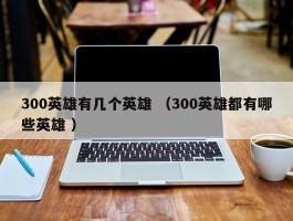 300英雄有几个英雄 （300英雄都有哪些英雄 ）