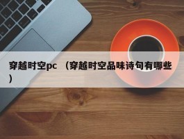 穿越时空pc （穿越时空品味诗句有哪些 ）