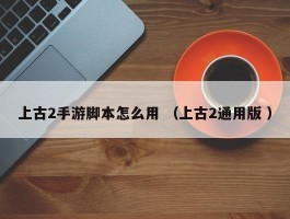 上古2手游脚本怎么用 （上古2通用版 ）