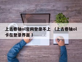 上古卷轴ol官网登录不上 （上古卷轴ol卡在登录界面 ）