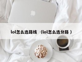 lol怎么选路线 （lol怎么选分路 ）