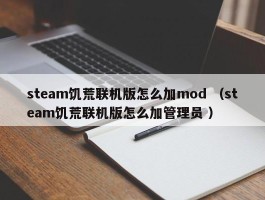 steam饥荒联机版怎么加mod （steam饥荒联机版怎么加管理员 ）