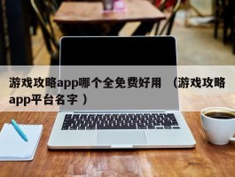 游戏攻略app哪个全免费好用 （游戏攻略app平台名字 ）
