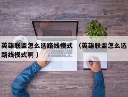 英雄联盟怎么选路线模式 （英雄联盟怎么选路线模式啊 ）