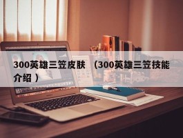 300英雄三笠皮肤 （300英雄三笠技能介绍 ）