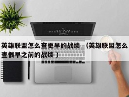 英雄联盟怎么查更早的战绩 （英雄联盟怎么查很早之前的战绩 ）