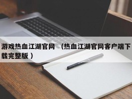 游戏热血江湖官网 （热血江湖官网客户端下载完整版 ）