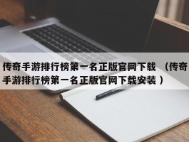 传奇手游排行榜第一名正版官网下载 （传奇手游排行榜第一名正版官网下载安装 ）
