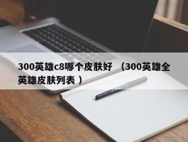 300英雄c8哪个皮肤好 （300英雄全英雄皮肤列表 ）