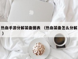 热血手游分解装备图表 （热血装备怎么分解 ）