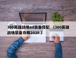 300英雄战场ad装备搭配 （300英雄战场装备攻略2020 ）