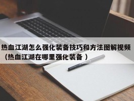 热血江湖怎么强化装备技巧和方法图解视频 （热血江湖在哪里强化装备 ）