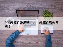 300英雄符多少钱 （300英雄符刷新时间 ）