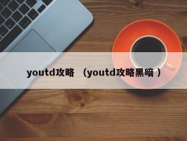 youtd攻略 （youtd攻略黑暗 ）