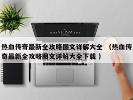 热血传奇最新全攻略图文详解大全 （热血传奇最新全攻略图文详解大全下载 ）