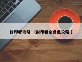 封印者攻略 （封印者全角色攻略 ）
