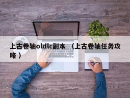 上古卷轴oldlc副本 （上古卷轴任务攻略 ）