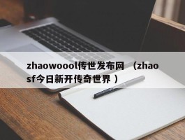 zhaowoool传世发布网 （zhaosf今日新开传奇世界 ）