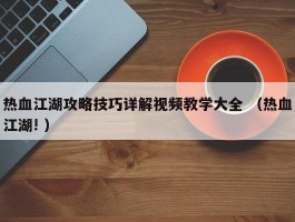 热血江湖攻略技巧详解视频教学大全 （热血江湖! ）