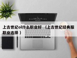 上古世纪ol什么职业好 （上古世纪经典服职业选择 ）