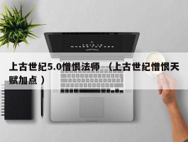 上古世纪5.0憎恨法师 （上古世纪憎恨天赋加点 ）