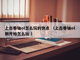 上古卷轴ol怎么玩的快点 （上古卷轴ol刚开始怎么玩 ）