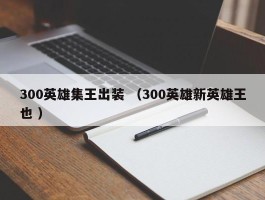 300英雄集王出装 （300英雄新英雄王也 ）