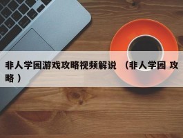 详细阅读:非人学园游戏攻略视频解说 (非人学园 攻略 ) 非人学园游戏攻略视频解说 (非人学园 攻略 )