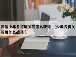 微信少年名将魔关羽怎么获得 （少年名将关羽用什么战马 ）