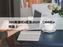 300英雄红a出装2020 （300红a技能 ）