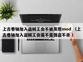 上古卷轴加入盗贼工会不被发现mod （上古卷轴加入盗贼工会是不是强盗不杀 ）