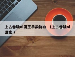 上古卷轴ol国王手染鲜血 （上古卷轴ol国家 ）