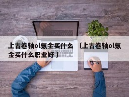 上古卷轴ol氪金买什么 （上古卷轴ol氪金买什么职业好 ）