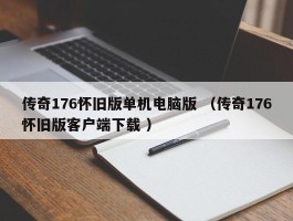 传奇176怀旧版单机电脑版 （传奇176怀旧版客户端下载 ）
