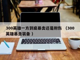 300英雄一方到底暴击还是附伤 （300英雄暴击装备 ）