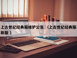 上古世纪经典服维护公告 （上古世纪经典服新服 ）