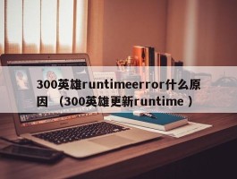 300英雄runtimeerror什么原因 （300英雄更新runtime ）