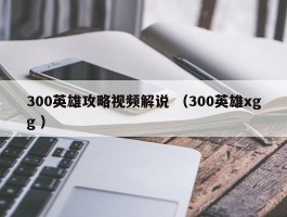 300英雄攻略视频解说 （300英雄xgg ）
