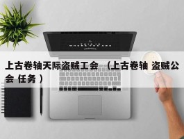 上古卷轴天际盗贼工会 （上古卷轴 盗贼公会 任务 ）