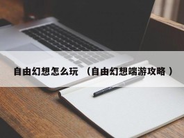 自由幻想怎么玩 （自由幻想端游攻略 ）
