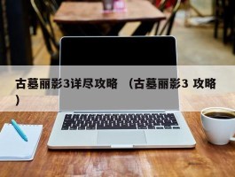 古墓丽影3详尽攻略 （古墓丽影3 攻略 ）