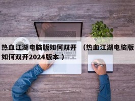 热血江湖电脑版如何双开 （热血江湖电脑版如何双开2024版本 ）