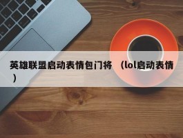 英雄联盟启动表情包门将 （lol启动表情 ）