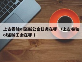 上古卷轴ol盗贼公会任务在哪 （上古卷轴ol盗贼工会在哪 ）