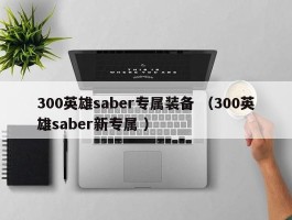 300英雄saber专属装备 （300英雄saber新专属 ）