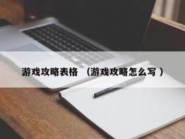 游戏攻略表格 （游戏攻略怎么写 ）
