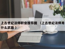 上古世纪法师职业推荐图 （上古世纪法师用什么武器 ）
