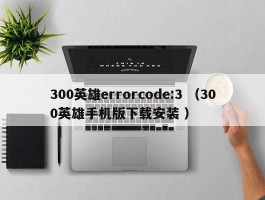 300英雄errorcode:3 （300英雄手机版下载安装 ）