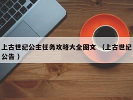 上古世纪公主任务攻略大全图文 （上古世纪公告 ）